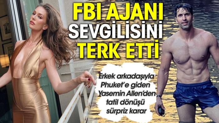 Yasemin Allen FBI ajanı sevgilisinden ayrıldı