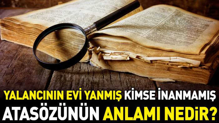 Yalancının evi yanmış kimse inanmamış atasözünün anlamı nedir?