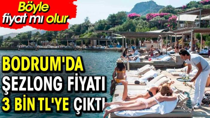 Bodrum'da şezlong fiyatı 3 bin TL'ye çıktı. Böyle fiyat mı olur?