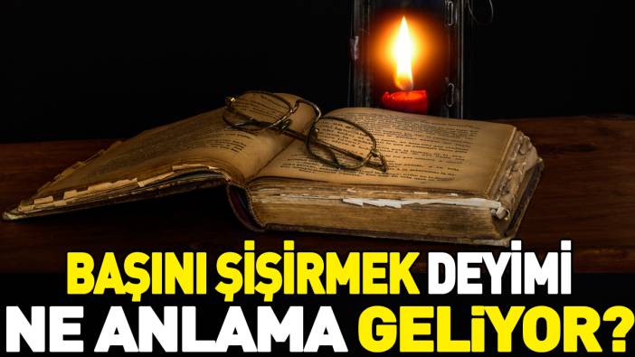 Başını şişirmek deyimi ne anlama geliyor?