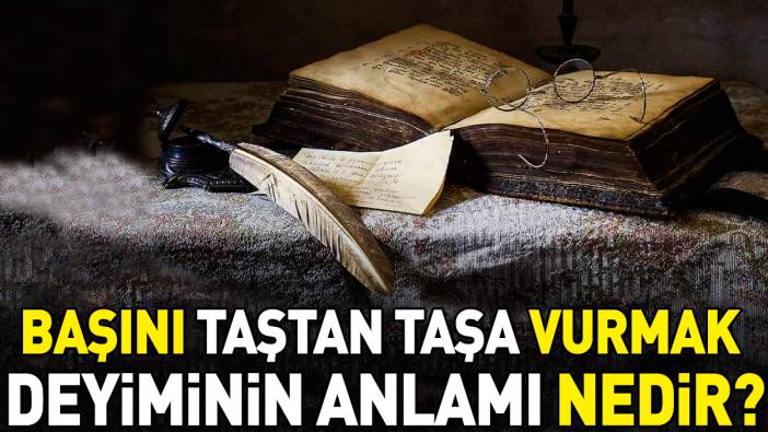 Başını taştan taşa vurmak deyimi ne anlama geliyor?