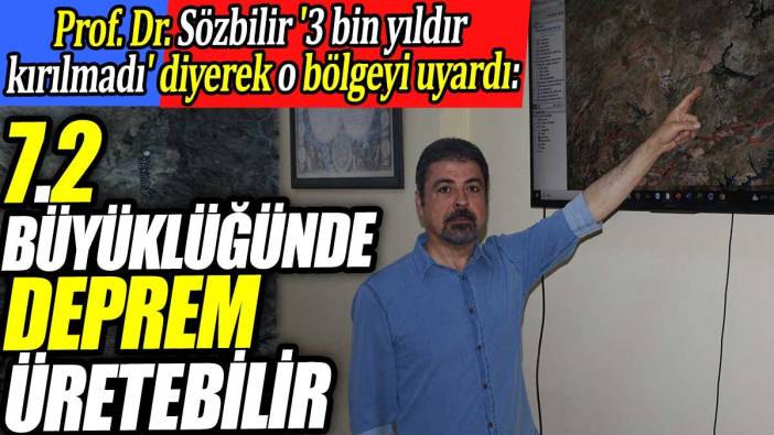 Prof. Dr. Sözbilir '3 bin yıldır kırılmadı' diyerek o bölgeyi uyardı. 7.2 büyüklüğünde deprem üretebilir