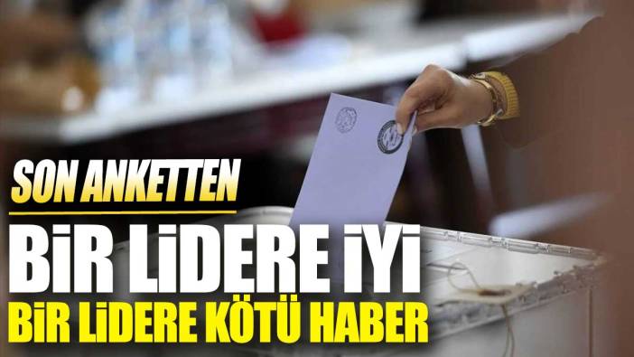 Son anketten bir lidere iyi bir lidere kötü haber!