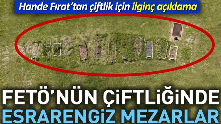 FETÖ'nün çiftliğinde esrarengiz mezarlar. Hande Fırat'tan çiftlik için ilginç açıklama