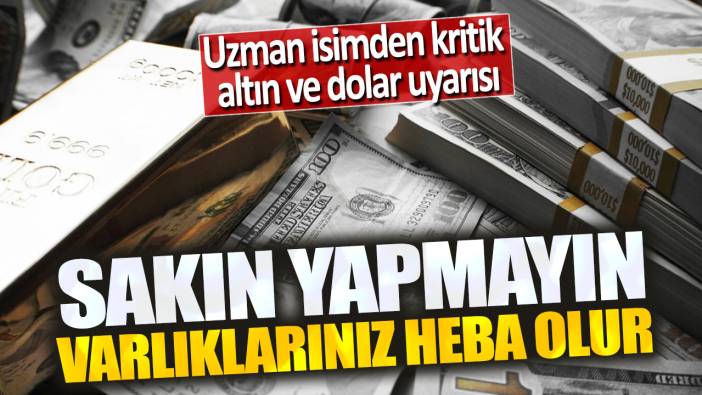 Uzman isimden kritik altın ve dolar uyarısı: Sakın yapmayın varlıklarınız heba olur