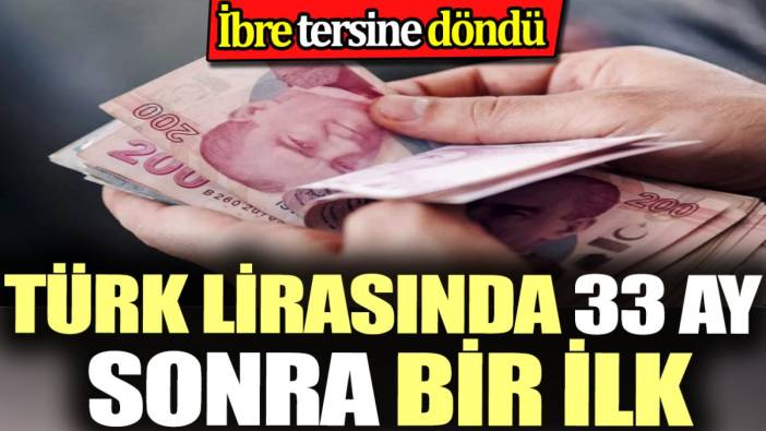 Türk lirasında 33 ay sonra bir ilk. İbre tersine döndü