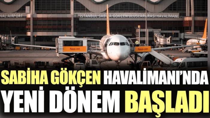 Sabiha Gökçen Havalimanı'nda yeni dönem başladı