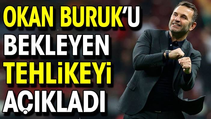 Okan Buruk'u bekleyen tehlikeyi açıkladı