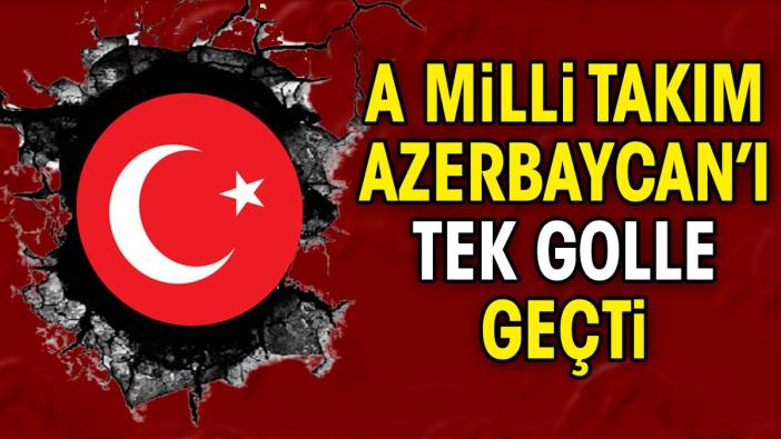 A Milli Takım Azerbaycan'ı 1-0 mağlup etti