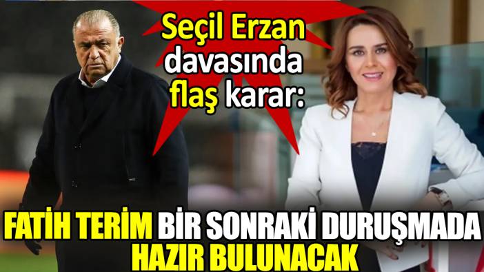 Seçil Erzan davasında flaş karar: Fatih Terim bir sonraki duruşmada hazır bulunacak