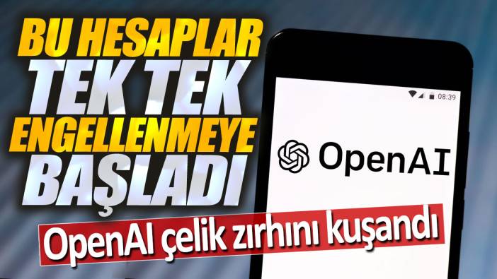 OpenAI çelik zırhını giydi. Hesaplar tek tek engelleniyor