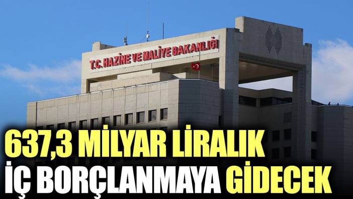 637,3 milyar liralık iç borçlanmaya gidecek