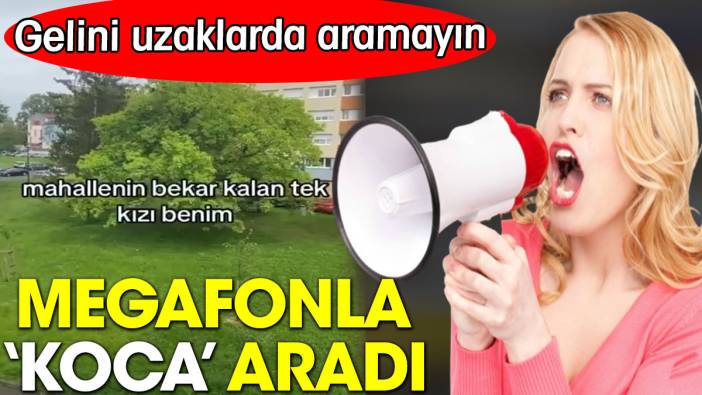 Megafonla koca aradı: Gelini uzaklarda aramayın