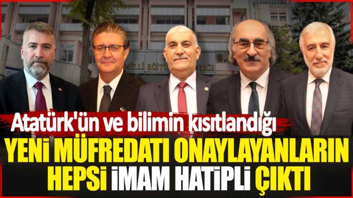 Atatürk'ün ve bilimin kısıtlandığı yeni müfredatı onaylayanların hepsi imam hatipli çıktı