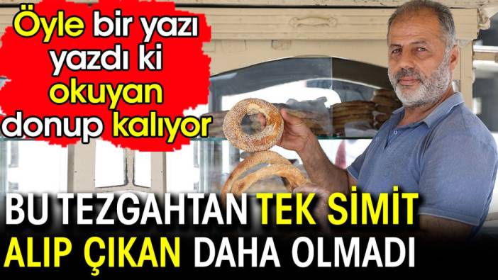 Bu tezgahtan tek simit alıp çıkan daha olmadı. Öyle bir yazı yazdı ki okuyan donup kalıyor