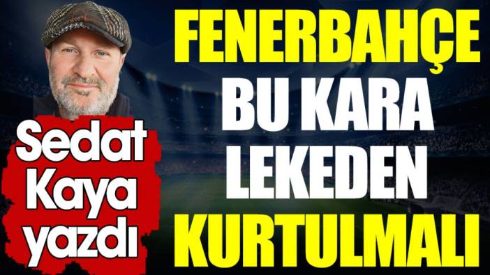 Fenerbahçe bu kara lekeden kurtulmalı