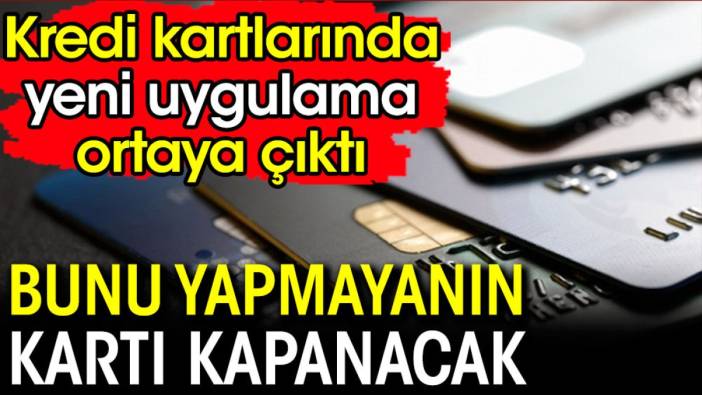 Kredi kartlarında yeni uygulama ortaya çıktı. Bunu yapmayanın kredi kartı kapanacak