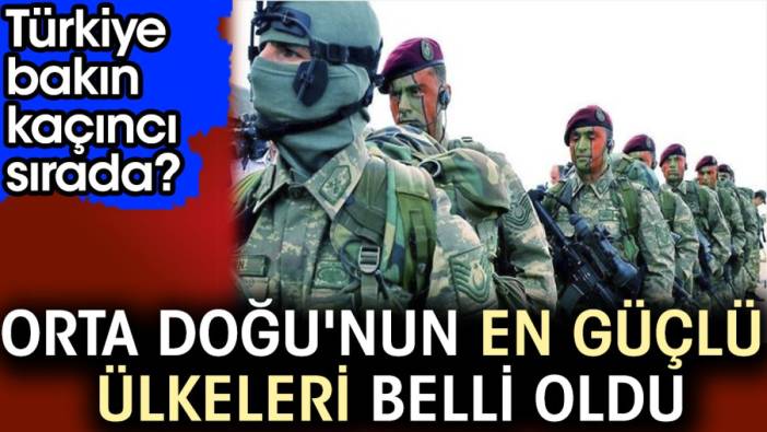 Orta Doğu'nun en güçlü ülkeleri belli oldu. Türkiye bakın kaçıncı sırada?