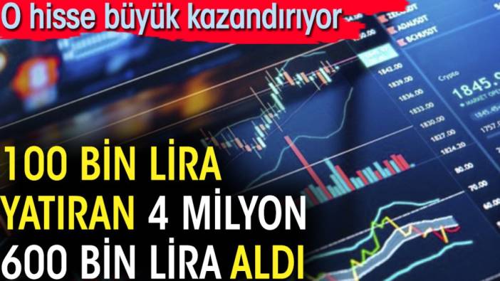 100 bin lira yatıran 4 milyon 600 bin lira aldı. O hisse büyük kazandırıyor