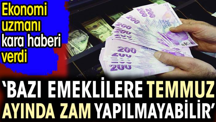 ‘Bazı emeklilere temmuz ayında zam yapılmayabilir’. Ekonomi uzmanı kara haberi verdi