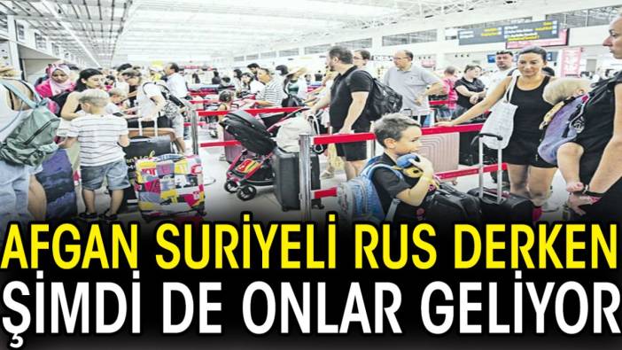 Afgan Suriyeli Rus derken şimdi de onlar geliyor