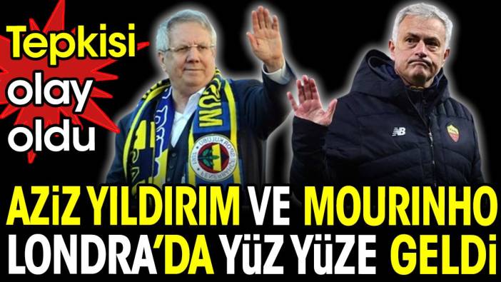 Aziz Yıldırım ve Mourinho Londra'da yüz yüze geldi. Tepkisi olay oldu