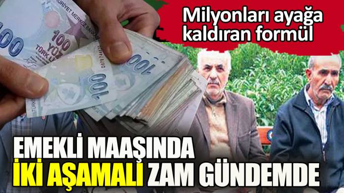 Emekli maaşlarında iki aşamalı zam gündemde.  Emekliyi kurtaracak formül belli oldu