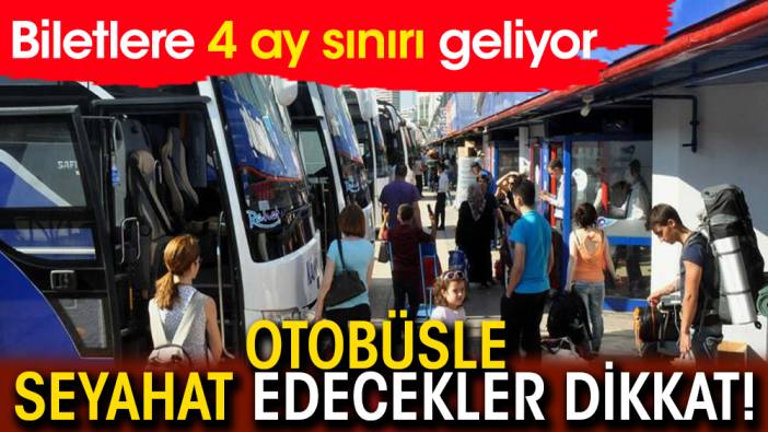 Otobüsle seyahat edecekler dikkat! Biletlere 4 ay sınırı geliyor