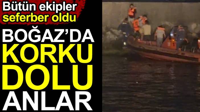 Boğaz'da korku dolu anlar. Bütün ekipler seferber oldu