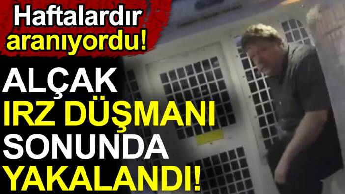 Alçak ırz düşmanı sonunda yakalandı. Haftalardır aranıyordu