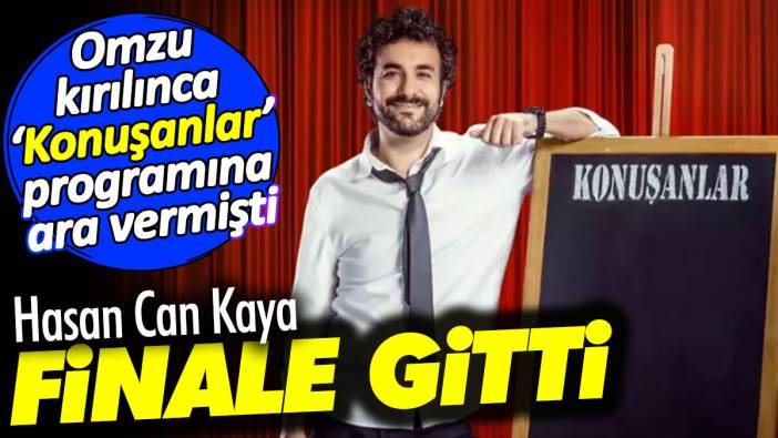 Hasan Can Kaya finale gitti. Omzu kırılınca ‘Konuşanlar’ programına ara vermişti