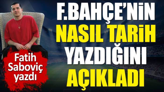 Fenerbahçe'nin nasıl tarih yazdığını açıkladı