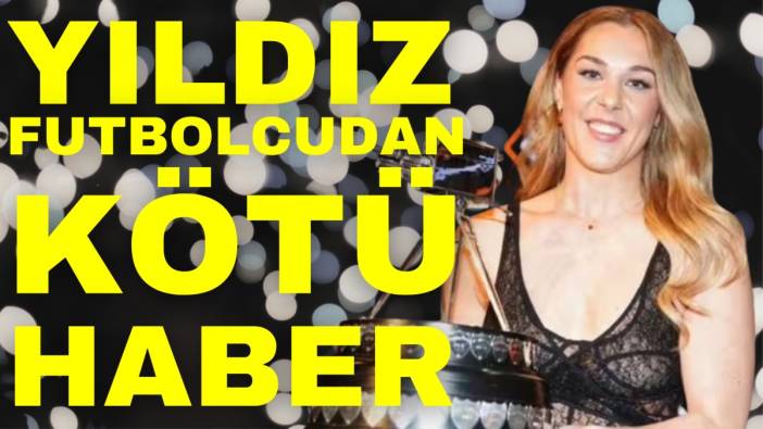 Yıldız futbolcudan kötü haber