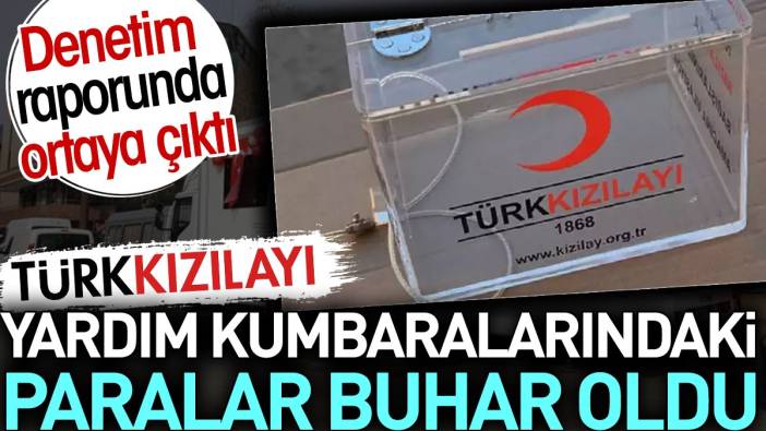 Kızılay yardım kumbaralarındaki paralar buhar oldu. Denetim raporunda ortaya çıktı