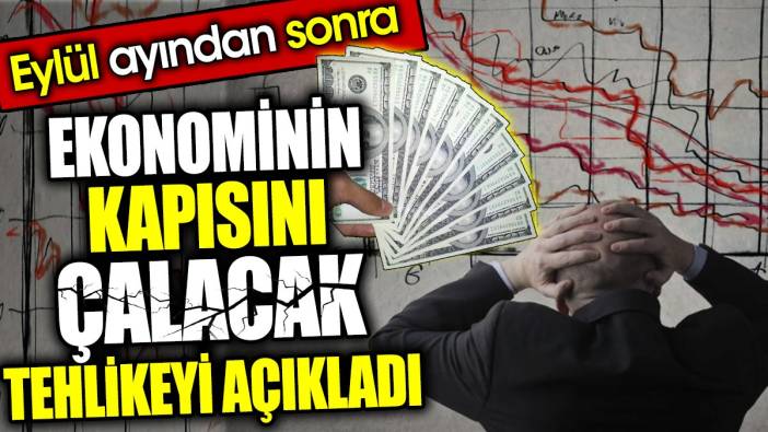 Eylül ayından sonra ekonominin kapısını çalacak tehlikeyi açıkladı