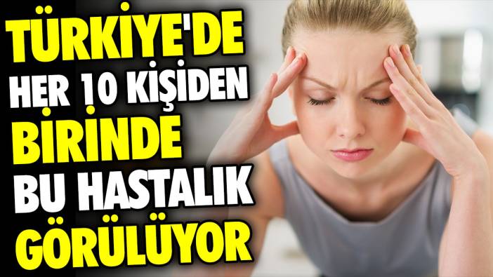 Türkiye'de her 10 kişiden birinde bu hastalık görülüyor