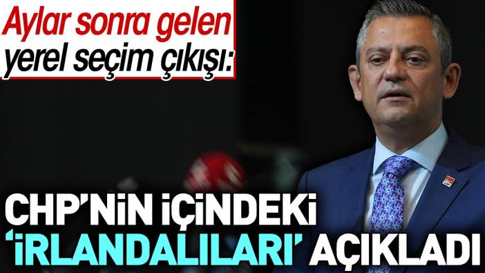 Özgür Özel CHP'nin içindeki 'İrlandalıları' açıkladı