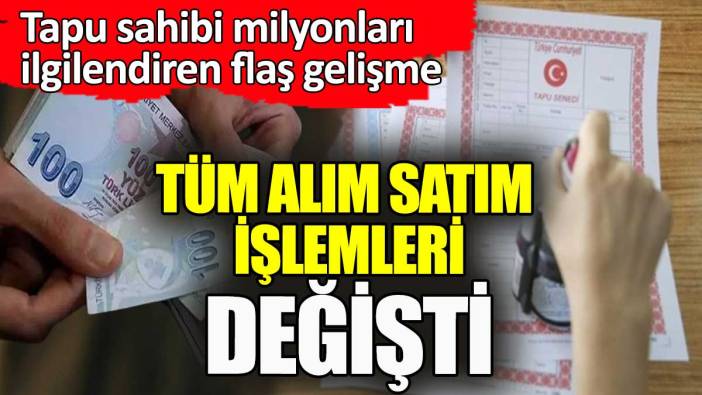 Tapu sahibi milyonların cebini yakacak gelişme. Tüm alım satım sistemi değişti