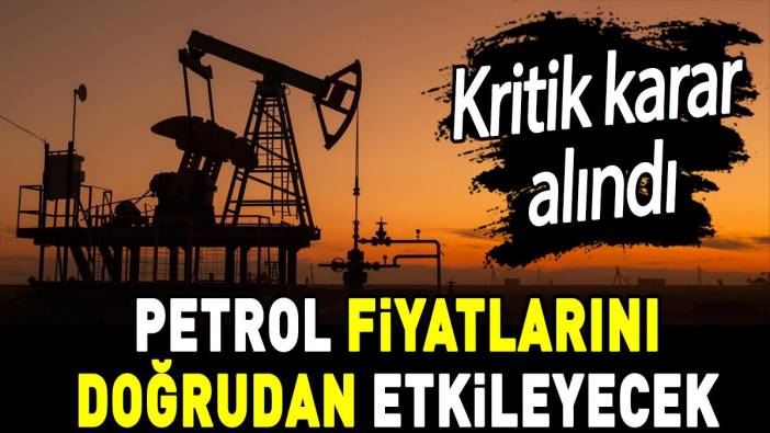 Petrol fiyatlarını doğrudan etkileyecek. Kritik karar alındı