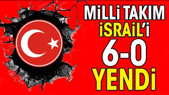 Milli Takım İsrail'i 6-0 yendi