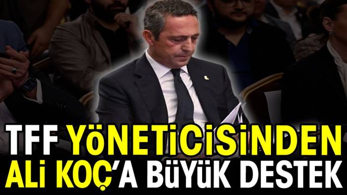 TFF yöneticisinden Ali Koç'a büyük destek