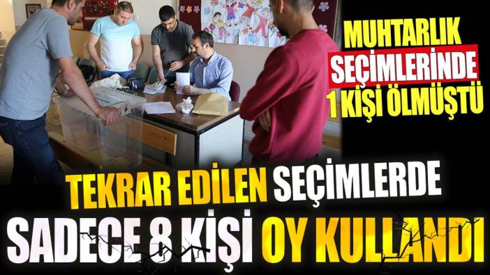 Tekrar edilen seçimlerde yalnızca 8 kişi oy kullandı. Muhtarlık seçimlerinde bir kişi ölmüştü