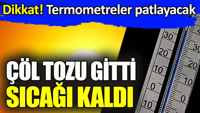 Çöl tozu bitti çöl sıcağı başladı. Termometreler alev alacak