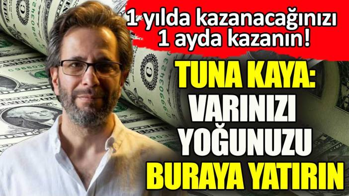 Varınızı yoğunuzu buraya yatırın. Tuna Kaya: 2025'te köşeyi dönersiniz