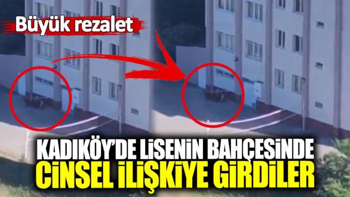 Kadıköy’de lisenin bahçesinde cinsel ilişkiye girdiler! Büyük rezalet