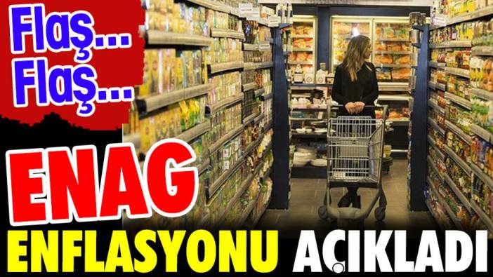 Flaş… Flaş… ENAG enflasyonu açıkladı