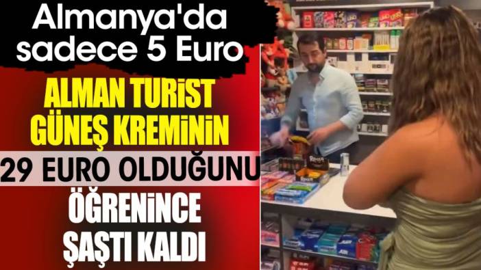 Alman turist güneş kreminin 29 Euro olduğunu öğrenince şaştı kaldı. Almanya'da sadece 5 Euro