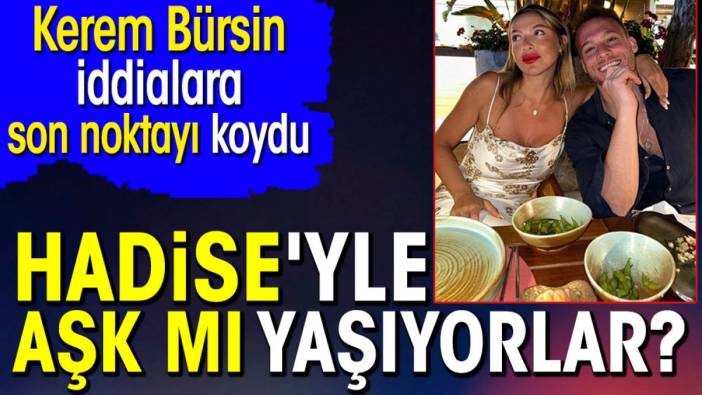 Hadise'yle aşk mı yaşıyorlar? Kerem Bürsin iddialara son noktayı koydu