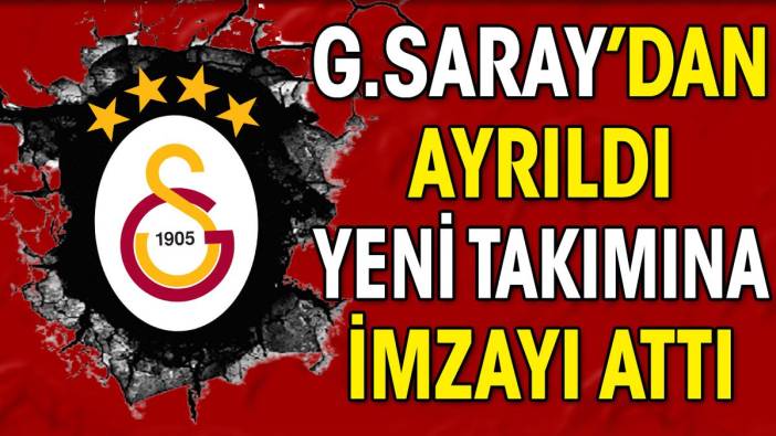 Galatasaray'dan ayrıldı yeni takımına imzayı attı