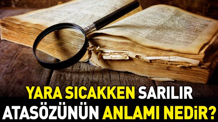 Yara sıcakken sarılır atasözünün anlamı nedir?